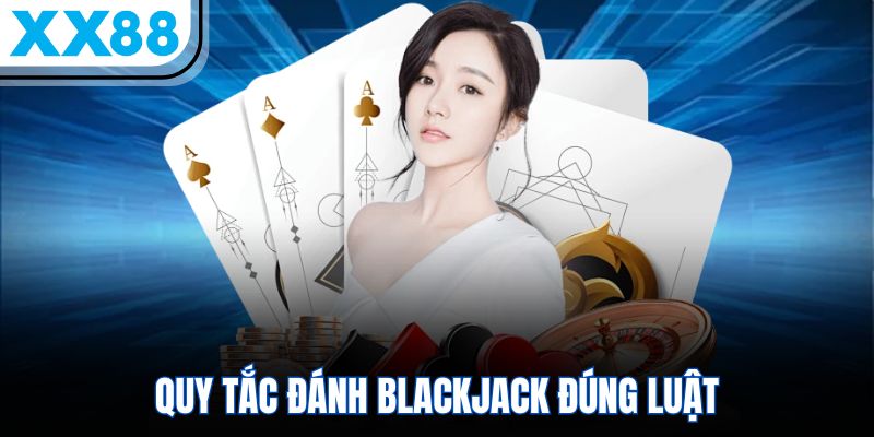 Quy tắc đánh Blackjack đúng luật